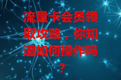 流量卡会员领取攻略,你知道如何操作吗?