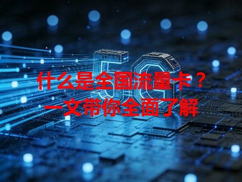 什么是全国流量卡？一文带你全面了解