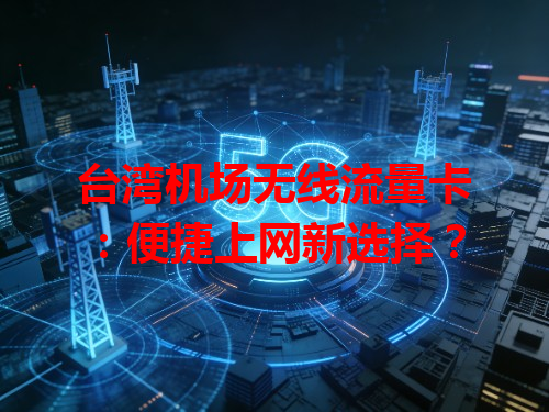 台湾机场无线流量卡：便捷上网新选择？