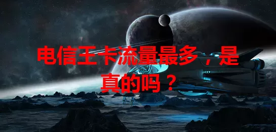 电信王卡流量最多,是真的吗?