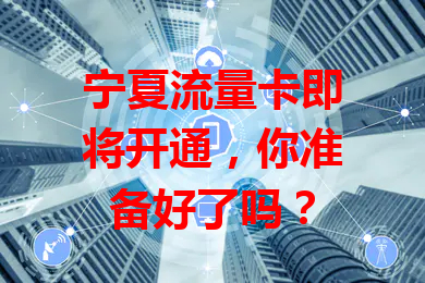 宁夏流量卡即将开通，你准备好了吗？
