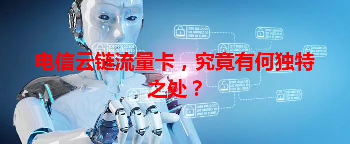 电信云链流量卡,究竟有何独特之处?