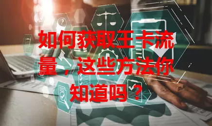 如何获取王卡流量,这些方法你知道吗?