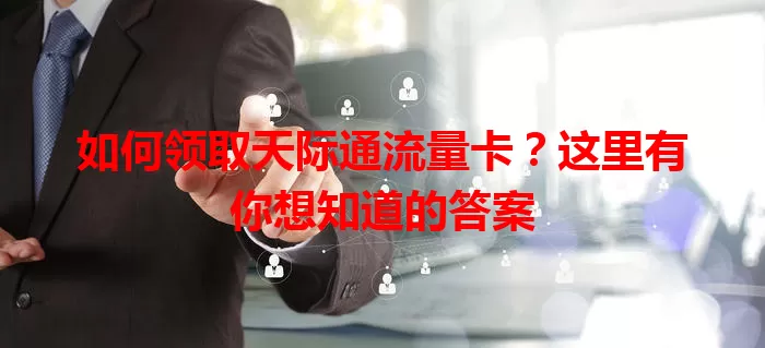 如何领取天际通流量卡?这里有你想知道的答案