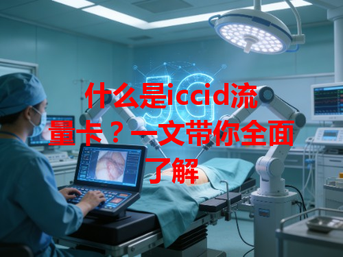什么是iccid流量卡？一文带你全面了解