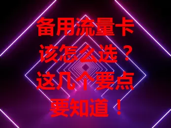 备用流量卡该怎么选?这几个要点要知道!