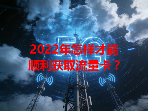 2022年怎样才能顺利获取流量卡？