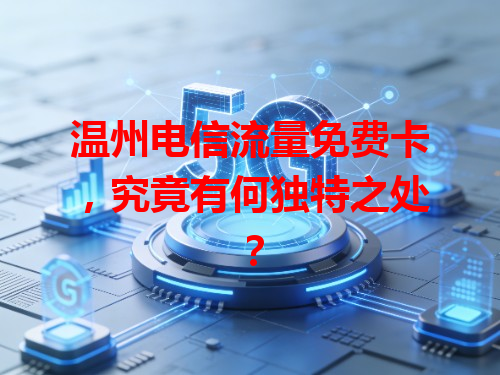 温州电信流量免费卡，究竟有何独特之处？