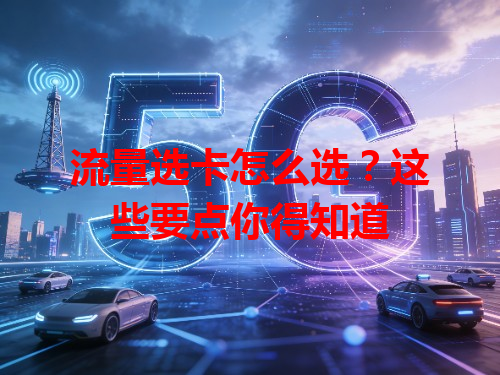 流量选卡怎么选？这些要点你得知道