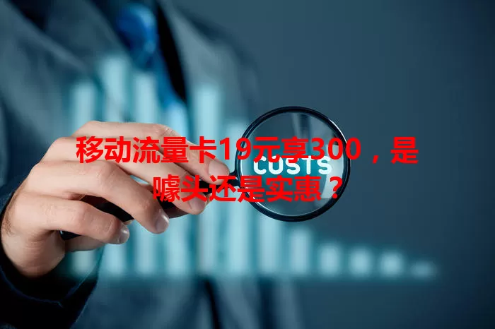 移动流量卡19元享300,是噱头还是实惠?