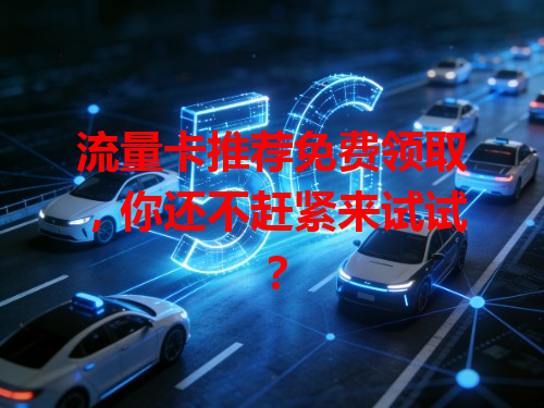 流量卡推荐免费领取，你还不赶紧来试试？