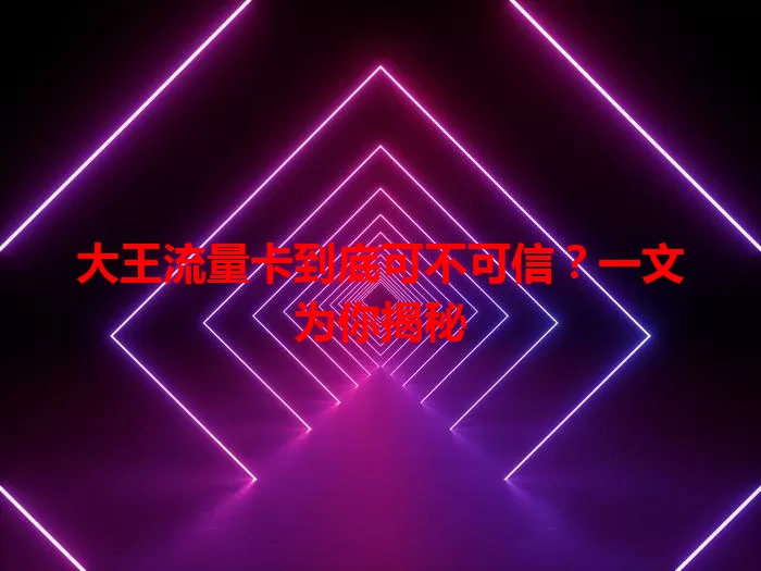 大王流量卡到底可不可信?一文为你揭秘