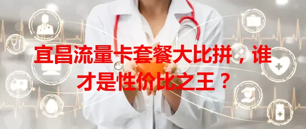 宜昌流量卡套餐大比拼,谁才是性价比之王?
