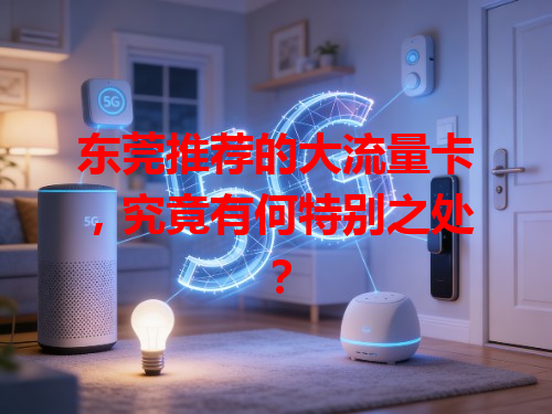 东莞推荐的大流量卡，究竟有何特别之处？