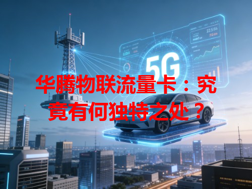 华腾物联流量卡：究竟有何独特之处？