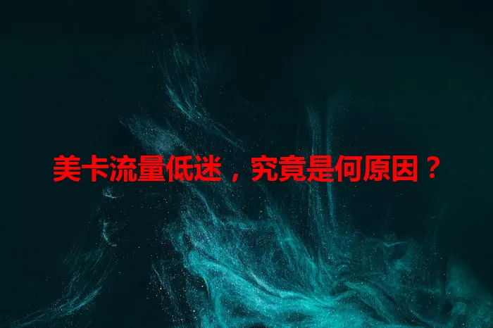 美卡流量低迷,究竟是何原因?