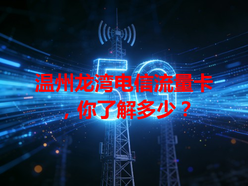 温州龙湾电信流量卡，你了解多少？