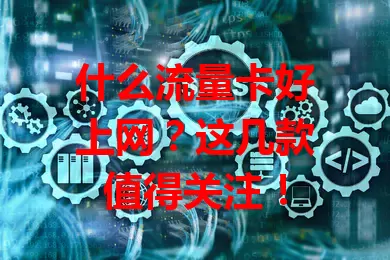 什么流量卡好上网?这几款值得关注!