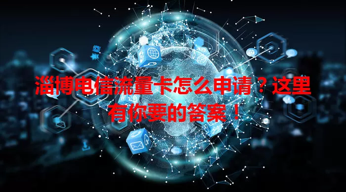 淄博电信流量卡怎么申请?这里有你要的答案!
