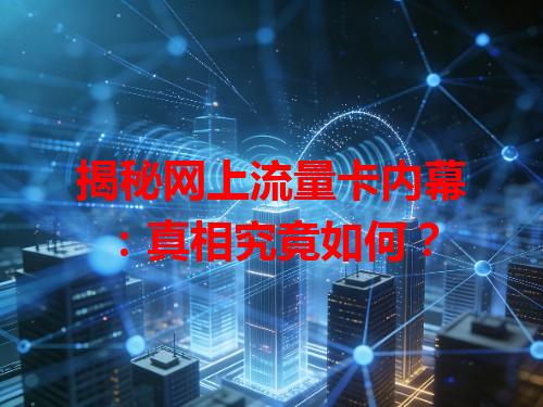 揭秘网上流量卡内幕：真相究竟如何？