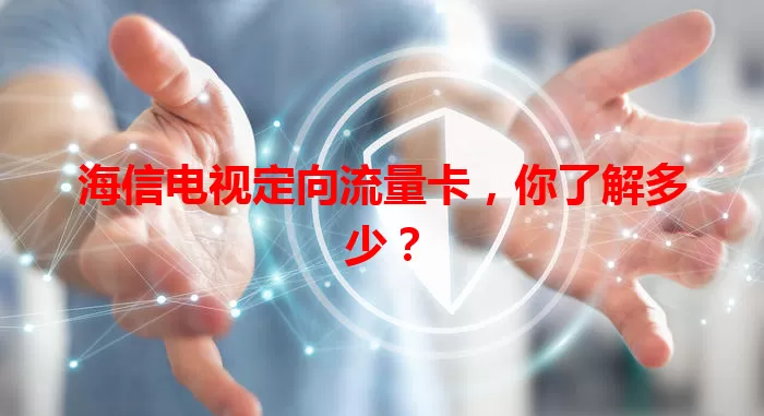 海信电视定向流量卡,你了解多少?