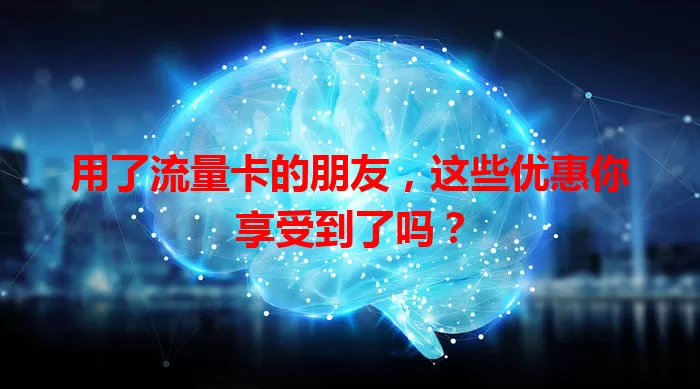 用了流量卡的朋友,这些优惠你享受到了吗?