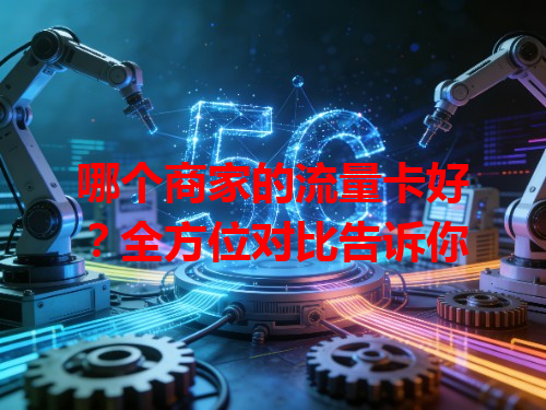 哪个商家的流量卡好？全方位对比告诉你