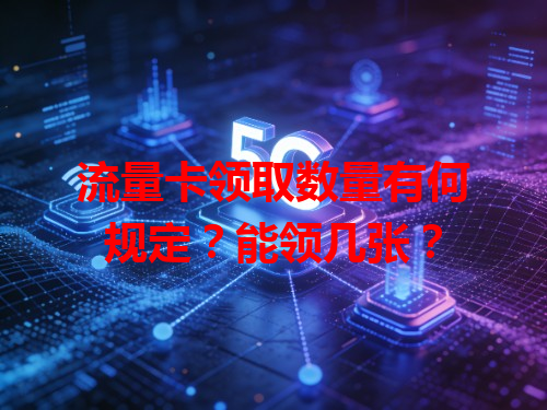 流量卡领取数量有何规定？能领几张？