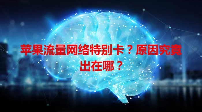 苹果流量网络特别卡?原因究竟出在哪?