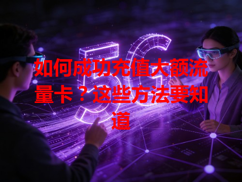 如何成功充值大额流量卡？这些方法要知道