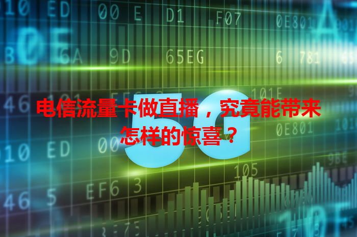 电信流量卡做直播，究竟能带来怎样的惊喜？