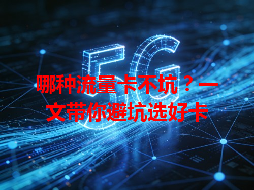 哪种流量卡不坑？一文带你避坑选好卡