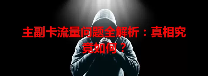 主副卡流量问题全解析:真相究竟如何?