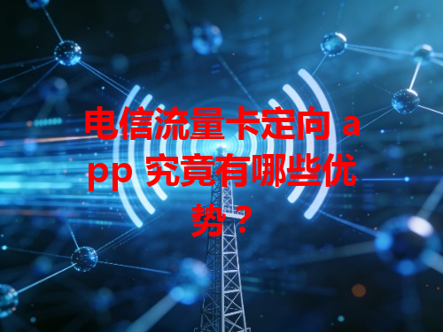 电信流量卡定向 app 究竟有哪些优势？