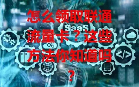怎么领取联通流量卡？这些方法你知道吗？