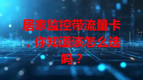 居家监控带流量卡,你知道该怎么选吗?