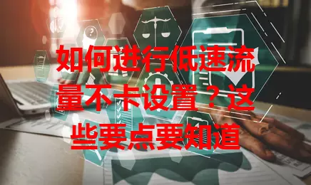 如何进行低速流量不卡设置?这些要点要知道