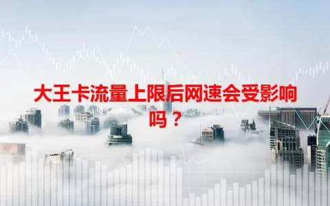 大王卡流量上限后网速会受影响吗？