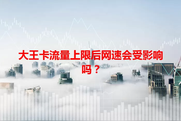 大王卡流量上限后网速会受影响吗?