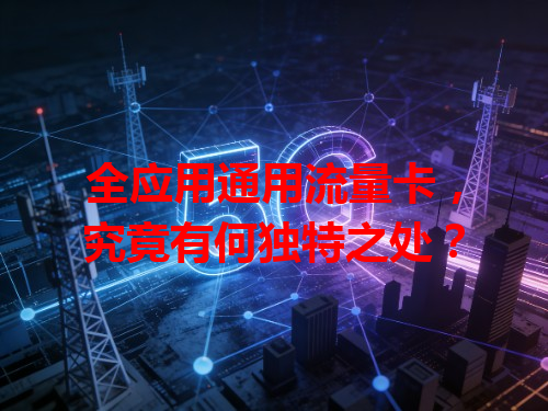 全应用通用流量卡，究竟有何独特之处？