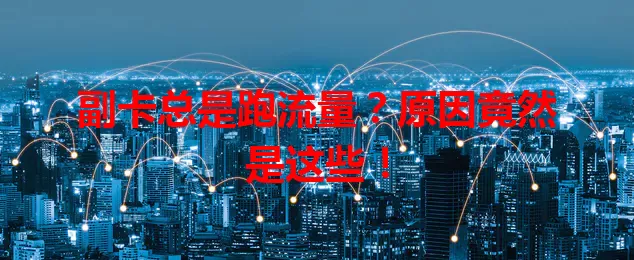 副卡总是跑流量?原因竟然是这些!