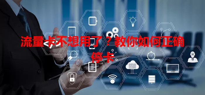 流量卡不想用了?教你如何正确停卡
