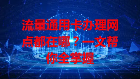 流量通用卡办理网点都在哪?一文帮你全掌握