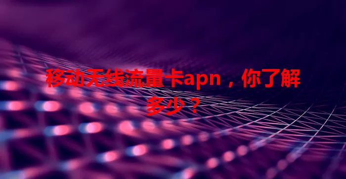 移动无线流量卡apn,你了解多少?