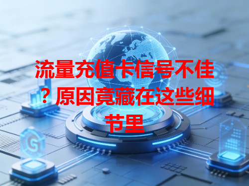 流量充值卡信号不佳？原因竟藏在这些细节里
