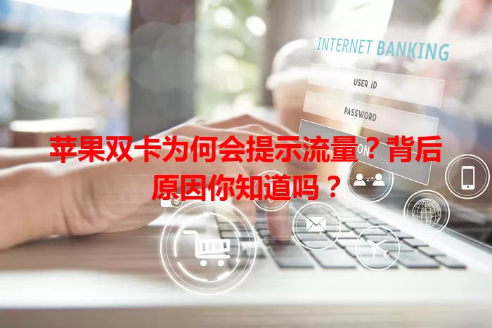 苹果双卡为何会提示流量?背后原因你知道吗?