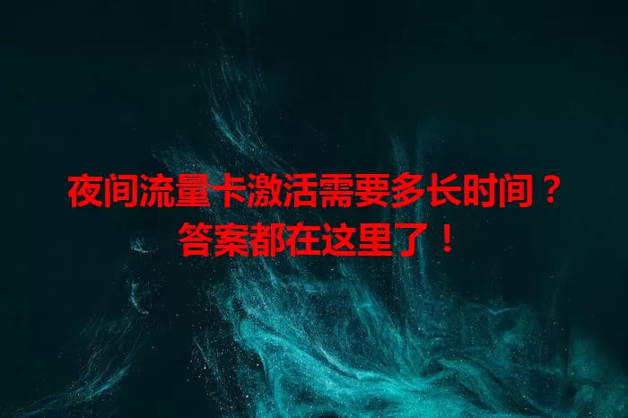 夜间流量卡激活需要多长时间?答案都在这里了!