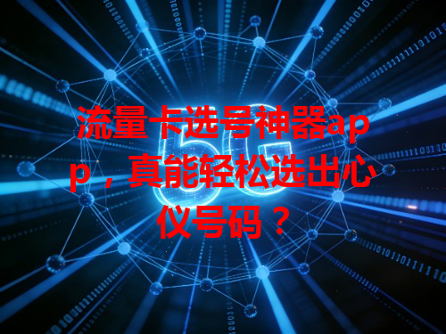 流量卡选号神器app，真能轻松选出心仪号码？