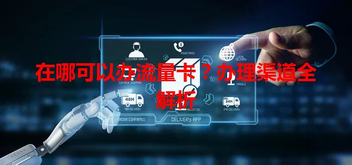 在哪可以办流量卡?办理渠道全解析