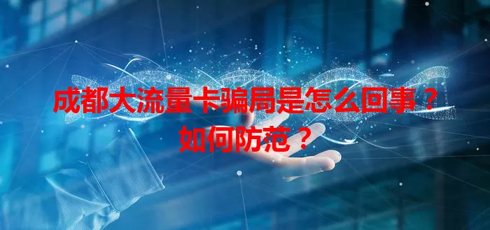 成都大流量卡骗局是怎么回事?如何防范?